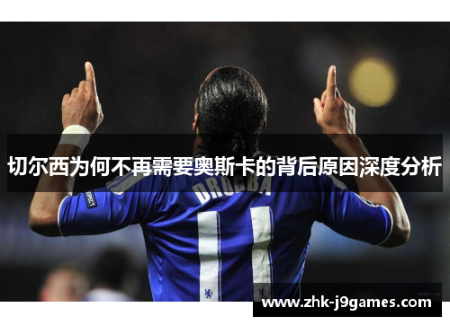 切尔西为何不再需要奥斯卡的背后原因深度分析