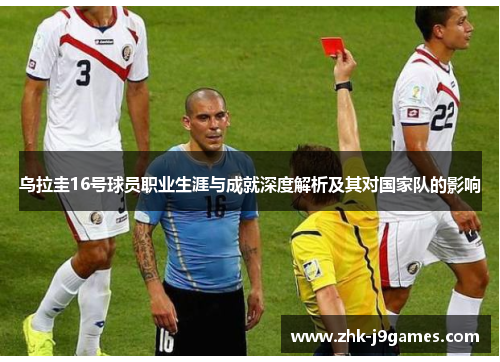 乌拉圭16号球员职业生涯与成就深度解析及其对国家队的影响