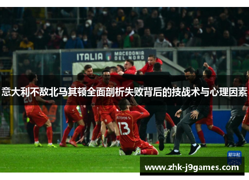 意大利不敌北马其顿全面剖析失败背后的技战术与心理因素