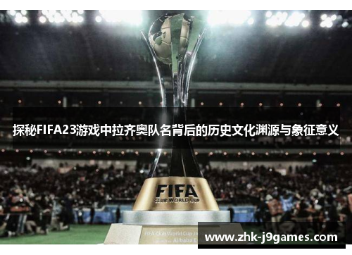 探秘FIFA23游戏中拉齐奥队名背后的历史文化渊源与象征意义
