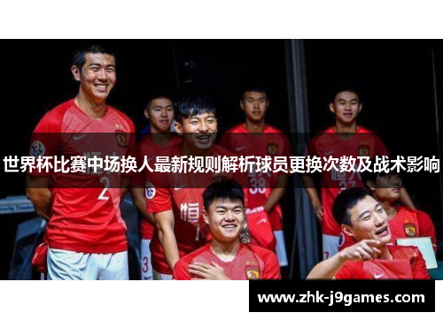 世界杯比赛中场换人最新规则解析球员更换次数及战术影响