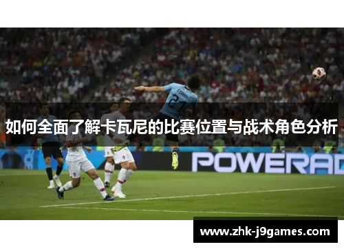 如何全面了解卡瓦尼的比赛位置与战术角色分析