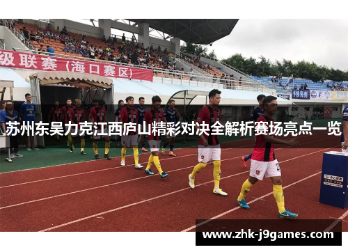 苏州东吴力克江西庐山精彩对决全解析赛场亮点一览