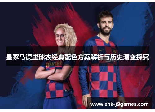 皇家马德里球衣经典配色方案解析与历史演变探究