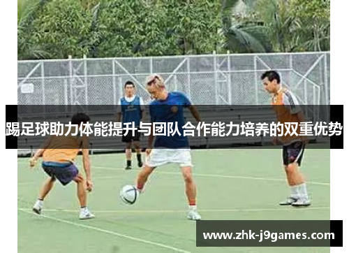 踢足球助力体能提升与团队合作能力培养的双重优势