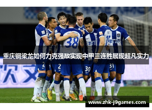 重庆铜梁龙如何力克强敌实现中甲三连胜展现超凡实力