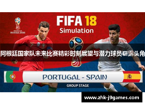 阿根廷国家队未来比赛精彩时刻展望与潜力球员崭露头角