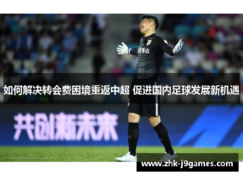 如何解决转会费困境重返中超 促进国内足球发展新机遇