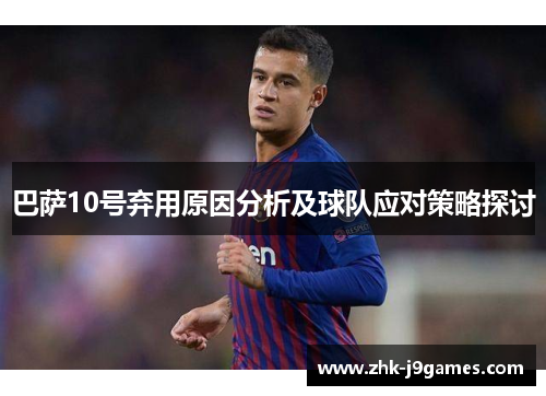 巴萨10号弃用原因分析及球队应对策略探讨