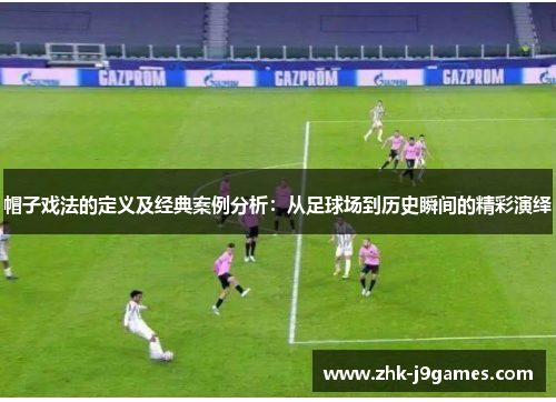 帽子戏法的定义及经典案例分析：从足球场到历史瞬间的精彩演绎