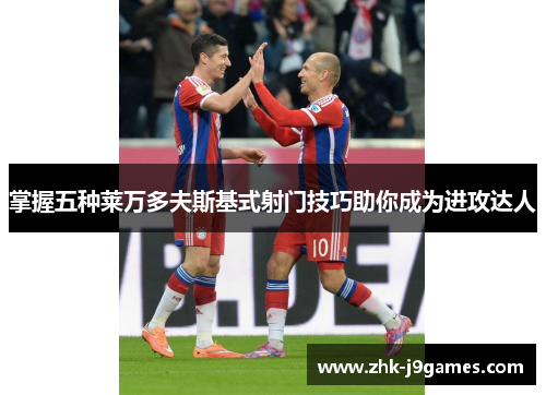 掌握五种莱万多夫斯基式射门技巧助你成为进攻达人