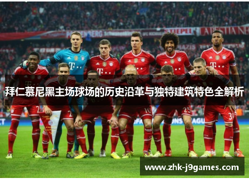 拜仁慕尼黑主场球场的历史沿革与独特建筑特色全解析