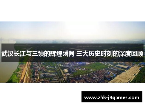 武汉长江与三镇的辉煌瞬间 三大历史时刻的深度回顾