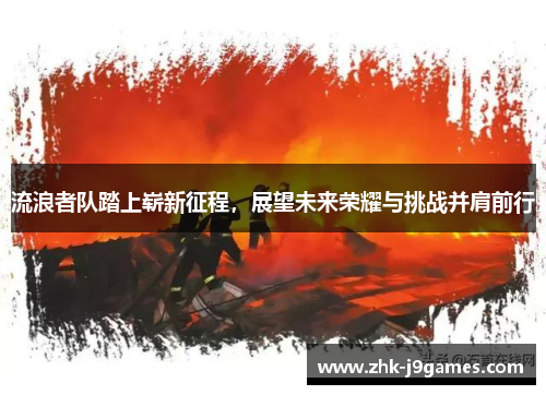 流浪者队踏上崭新征程，展望未来荣耀与挑战并肩前行