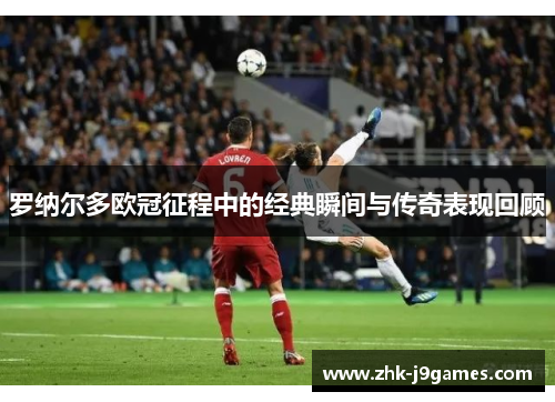 罗纳尔多欧冠征程中的经典瞬间与传奇表现回顾