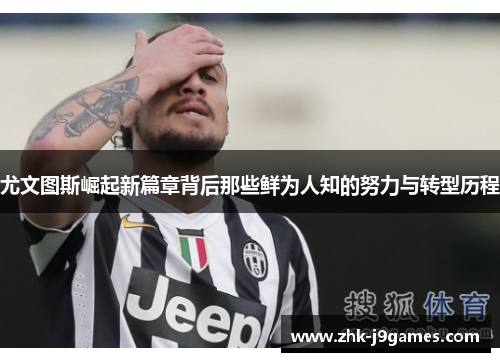 尤文图斯崛起新篇章背后那些鲜为人知的努力与转型历程