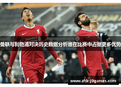 曼联与利物浦对决历史数据分析谁在比赛中占据更多优势