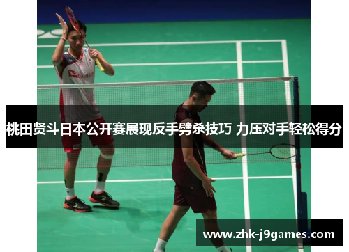 桃田贤斗日本公开赛展现反手劈杀技巧 力压对手轻松得分