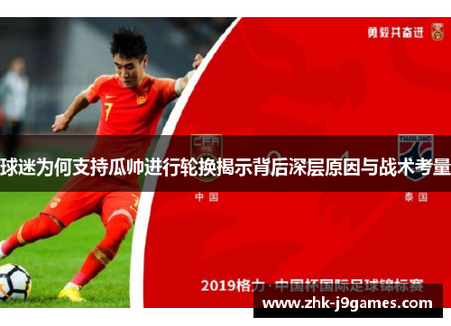 球迷为何支持瓜帅进行轮换揭示背后深层原因与战术考量