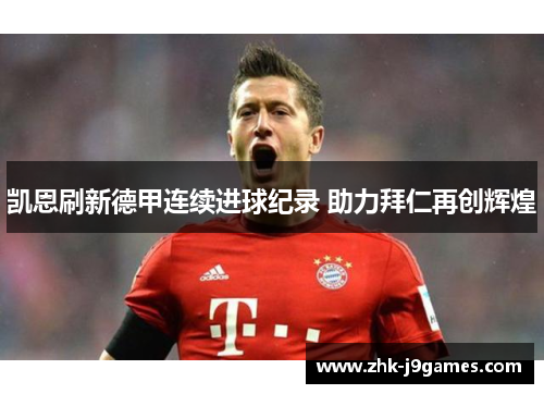 凯恩刷新德甲连续进球纪录 助力拜仁再创辉煌 凯恩刷新德甲连续进球纪录 助力拜仁再创辉煌