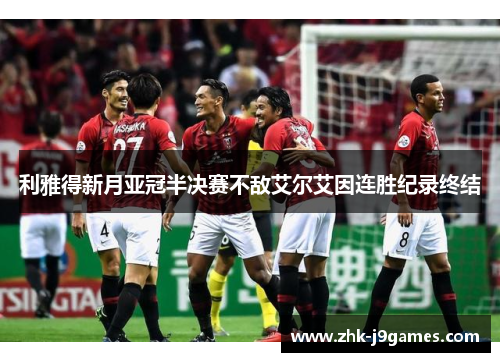 利雅得新月亚冠半决赛不敌艾尔艾因连胜纪录终结