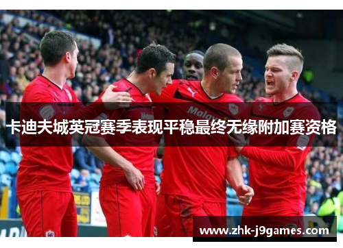卡迪夫城英冠赛季表现平稳最终无缘附加赛资格 卡迪夫城英冠赛季表现平稳最终无缘附加赛资格