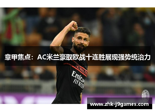 意甲焦点:AC米兰豪取欧战十连胜展现强势统治力 意甲焦点:AC米兰豪取欧战十连胜展现强势统治力