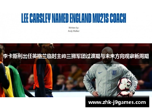 李卡斯利出任英格兰临时主帅三狮军团过渡期与未来方向观察新周期 李卡斯利出任英格兰临时主帅三狮军团过渡期与未来方向观察新周期