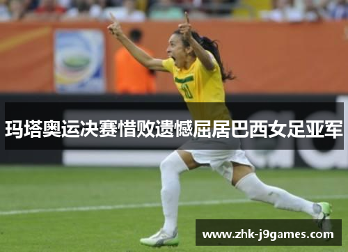 玛塔奥运决赛惜败遗憾屈居巴西女足亚军