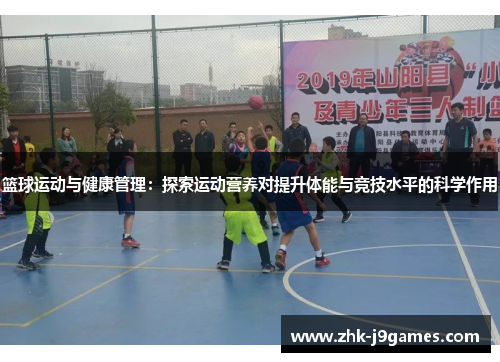 篮球运动与健康管理：探索运动营养对提升体能与竞技水平的科学作用