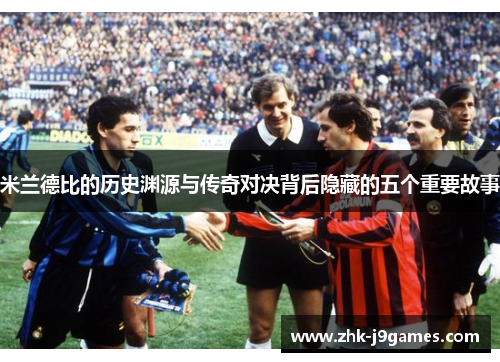米兰德比的历史渊源与传奇对决背后隐藏的五个重要故事