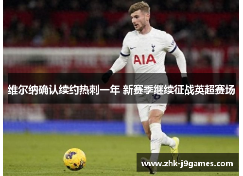 维尔纳确认续约热刺一年 新赛季继续征战英超赛场