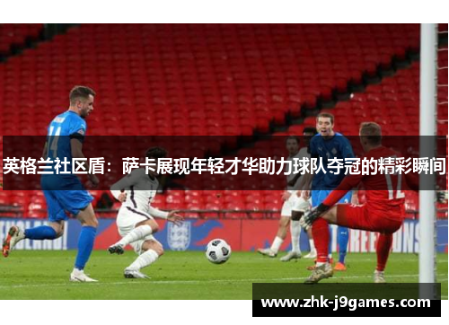 英格兰社区盾：萨卡展现年轻才华助力球队夺冠的精彩瞬间